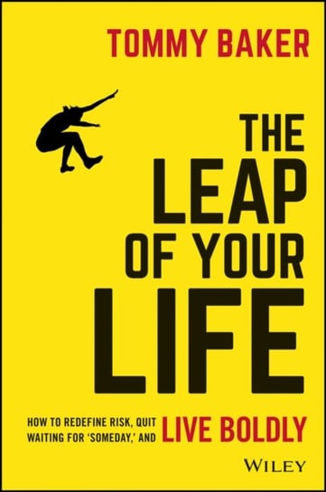 The Leap of Your Life: How to Redefine Risk, Quit Waiting for 'someday, ' and Live Boldly Baker Tommy