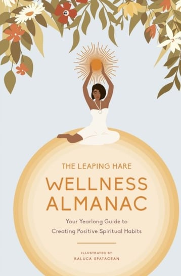 The Leaping Hare Wellness Almanac. Your yearlong guide to creating positive spiritual habits Leaping Hare
