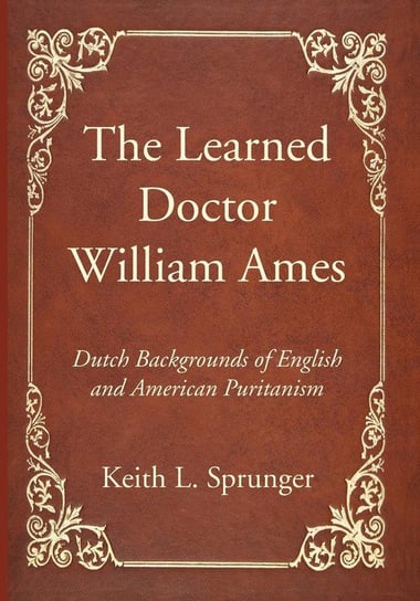 The Learned Doctor William Ames Sprunger Keith L.