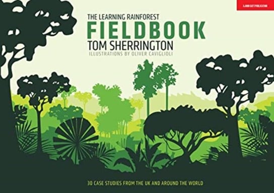 The Learning Rainforest Fieldbook: 30 case studies from the UK and around the world Tom Sherrington