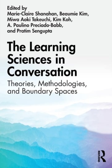 The Learning Sciences in Conversation. Theories, Methodologies, and Boundary Spaces Marie-Claire Shanahan