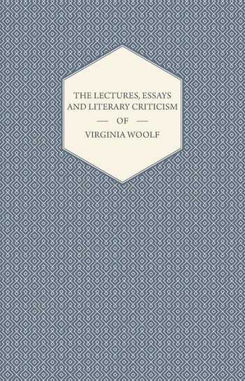 The Lectures, Essays and Literary Criticism of Virginia Woolf Virginia Woolf