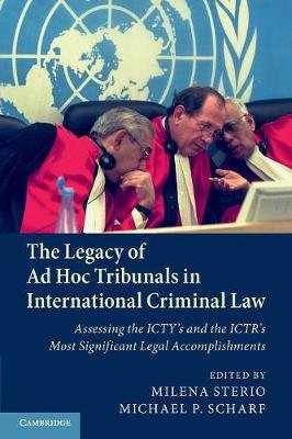 The Legacy of Ad Hoc Tribunals in International Criminal Law: Assessing the ICTY's and the ICTR's Most Significant Legal Accomplishments Milena Sterio