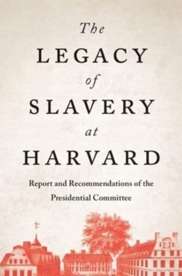 The Legacy of Slavery at Harvard: Report and Recommendations of the Presidential Committee Opracowanie zbiorowe