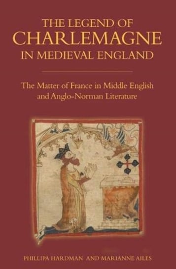 The Legend of Charlemagne in Medieval England Phillipa Hardman, Marianne Ailes