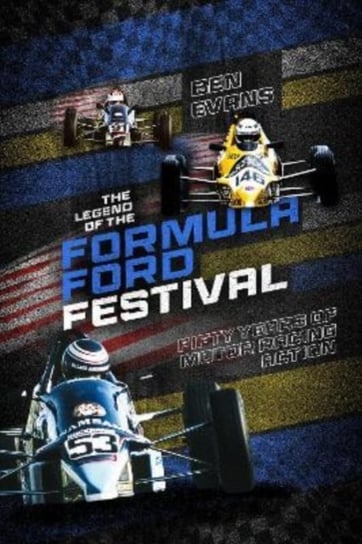 The Legend of the Formula Ford Festival: Fifty Years of Motor Racing Action Ben Evans