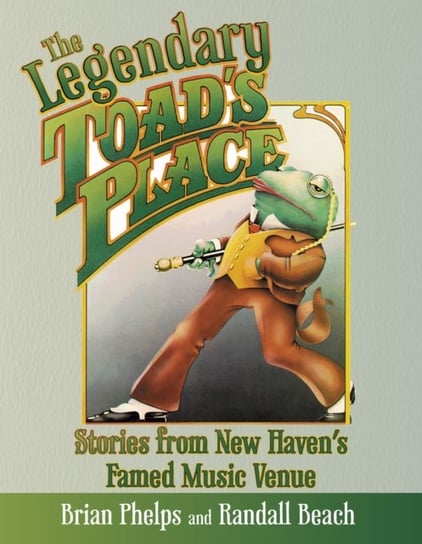 The Legendary Toads Place: Stories from New Havens Famed Music Venue Brian Phelps, Randall Beach