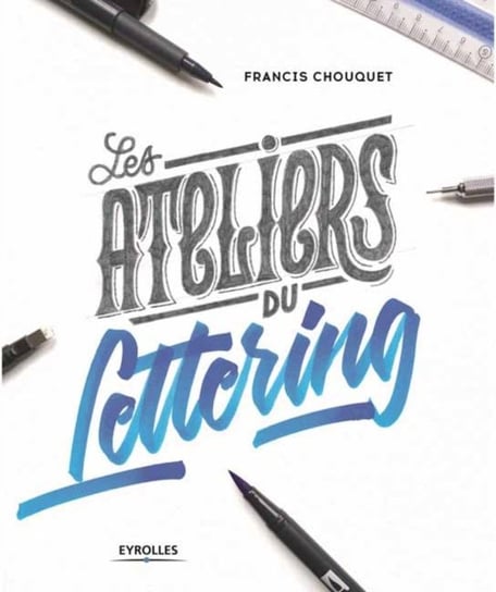 The Lettering Workshops: 30 Exercises for Improving Your Hand Lettering Skills Francis Chouquet