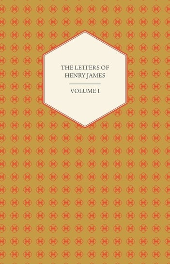 The Letters of Henry James - Volume I James Henry Jr.