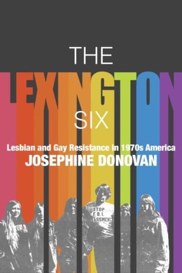 The Lexington Six: Lesbian and Gay Resistance in 1970s America Josephine Donovan