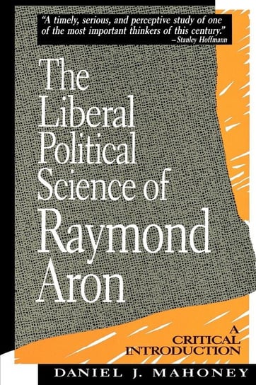 The Liberal Political Science of Raymond Aron Mahoney Daniel J.