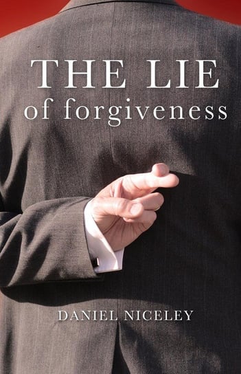 The Lie of Forgiveness Niceley Daniel B