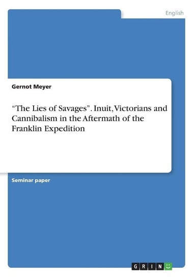 "The Lies of Savages". Inuit, Victorians and Cannibalism in the Aftermath of the Franklin Expedition Meyer Gernot