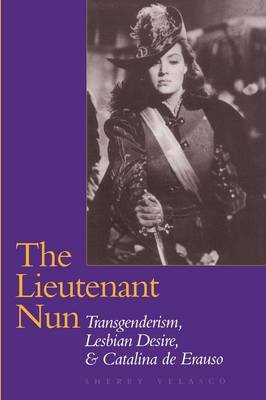 The Lieutenant Nun: Transgenderism, Lesbian Desire, and Catalina de Erauso Velasco Sherry