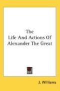 The Life And Actions Of Alexander The Great Williams J.