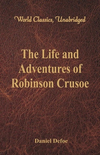 The Life and Adventures of Robinson Crusoe (World Classics, Unabridged) Defoe Daniel