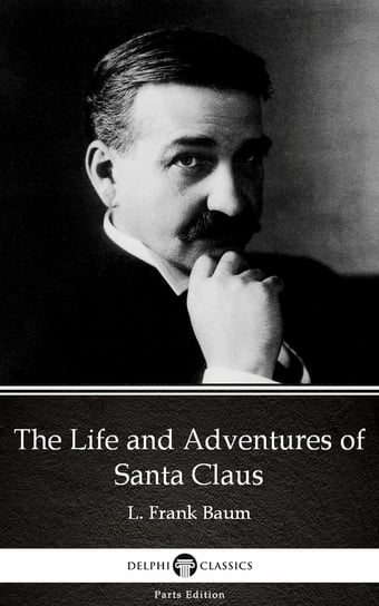 The Life and Adventures of Santa Claus by L. Frank Baum - Delphi Classics (Illustrated) Baum Frank