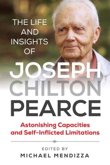 The Life and Insights of Joseph Chilton Pearce: Astonishing Capacities and Self-Inflicted Limitation Opracowanie zbiorowe
