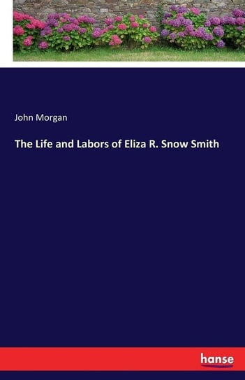 The Life and Labors of Eliza R. Snow Smith Morgan John
