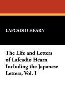 The Life and Letters of Lafcadio Hearn Including the Japanese Letters, Vol. I Hearn Lafcadio