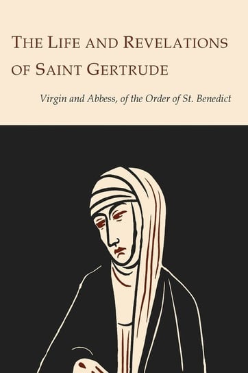 The Life and Revelations of Saint Gertrude Virgin and Abbess of the Order of St. Benedict Gertrude Saint