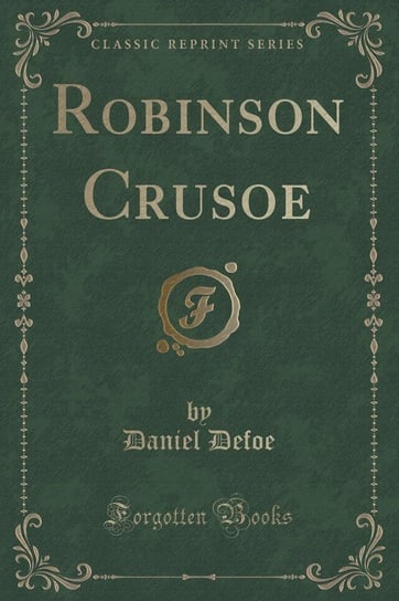 The Life and Strange Surprising Adventures of Robinson Crusoe (Classic Reprint) Defoe Daniel