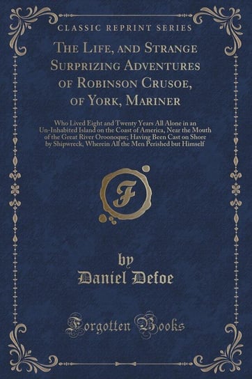 The Life, and Strange Surprizing Adventures of Robinson Crusoe, of York, Mariner Defoe Daniel