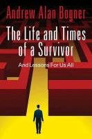 The Life and Times of a Survivor: And Lessons for Us All Bogner Andrew Alan