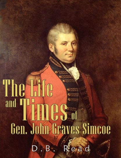 The Life and Times of Gen. John Graves Simcoe D.B. Read