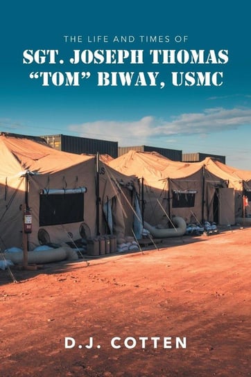 The Life and Times of Sgt. Joseph Thomas "Tom" Biway, USMC Cotten D. J.