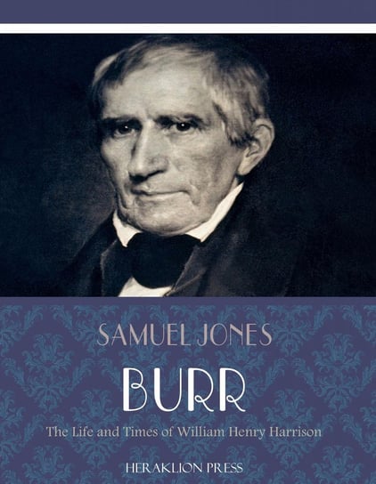 The Life and Times of William Henry Harrison Samuel Jones Burr