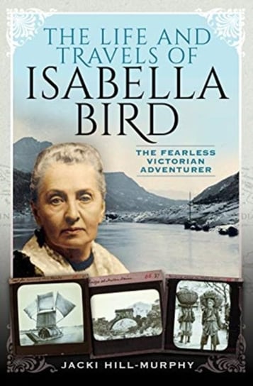 The Life and Travels of Isabella Bird: The Fearless Victorian Adventurer Jacki Hill-Murphy