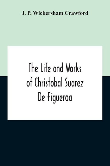 The Life And Works Of Christobal Suarez De Figueroa P. Wickersham Crawford J.