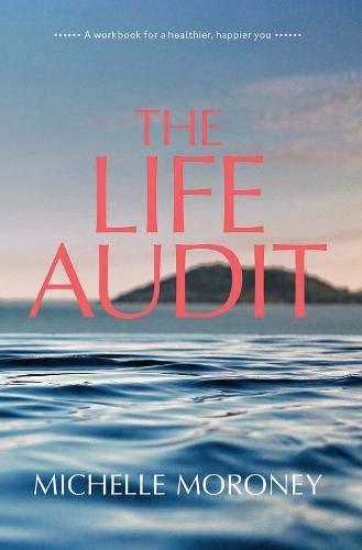 The Life Audit. A workbook for a healthier, happier you Michelle Moroney