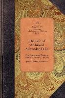 The Life of Archibald Alexander, D.D.: First Professor in the Theological Seminary at Princeton, New Jersey Alexander James W., Alexander James Waddel
