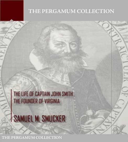 The Life of Captain John Smith the Founder of Virginia Samuel M. Smucker