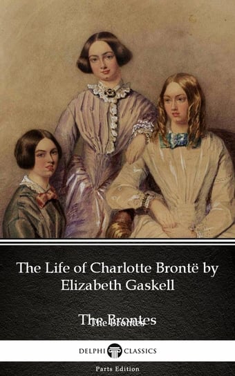 The Life of Charlotte Brontë by Elizabeth Gaskell (Illustrated) Gaskell Elizabeth