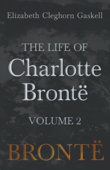 The Life of Charlotte Brontë - Volume 2 Gaskell Elizabeth Cleghorn