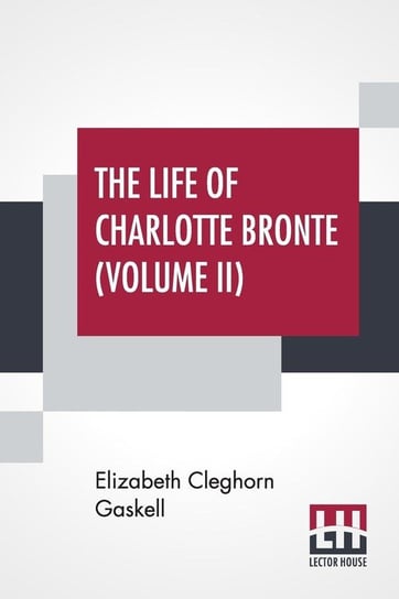 The Life Of Charlotte Bronte (Volume II) Gaskell Elizabeth Cleghorn