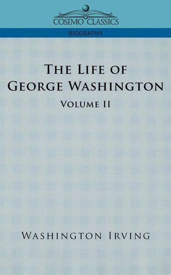 The Life of George Washington - Volume II Irving Washington