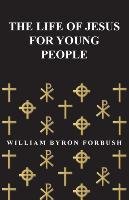 The Life of Jesus for Young People Forbush William Byron