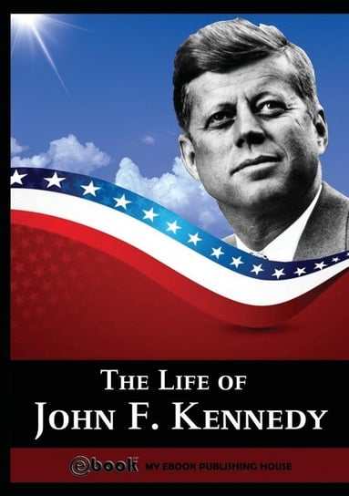 The Life of John F. Kennedy Publishing House My Ebook