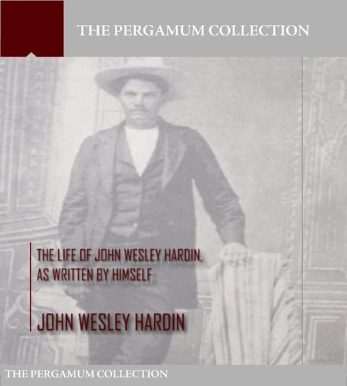 The Life of John Wesley Hardin, As Written by Himself John Wesley Hardin