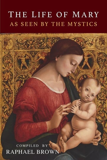 The Life of Mary As Seen By the Mystics Brown Raphael