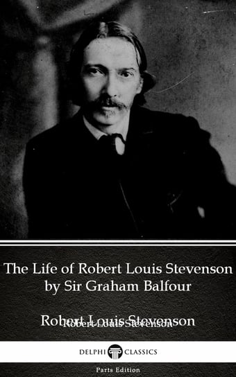The Life of Robert Louis Stevenson (Illustrated) Sir Graham Balfour