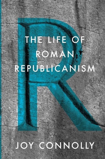The Life of Roman Republicanism Connolly Joy