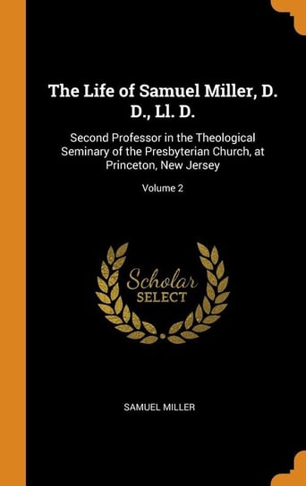 The Life of Samuel Miller, D. D., Ll. D. Miller Samuel