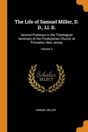 The Life of Samuel Miller, D. D., Ll. D. Miller Samuel