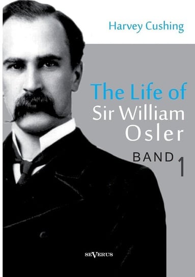 The Life of Sir William Osler, Volume 1 Cushing Harvey