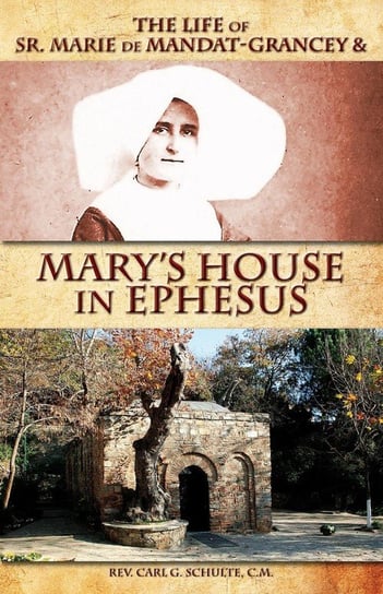 The Life of Sr. Marie de Mandat-Grancey & Mary's House in Ephesus Schulte Rev Carl G.